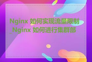 Nginx 如何实现流量限制_Nginx 如何进行集群部署
