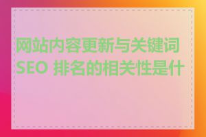 网站内容更新与关键词 SEO 排名的相关性是什么