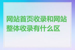 网站首页收录和网站整体收录有什么区别