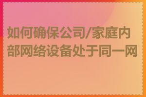 如何确保公司/家庭内部网络设备处于同一网段