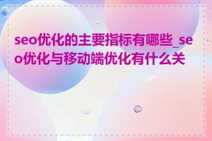 seo优化的主要指标有哪些_seo优化与移动端优化有什么关系
