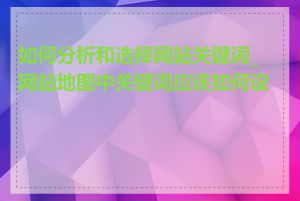 如何分析和选择网站关键词_网站地图中关键词应该如何设置