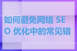 如何避免网络 SEO 优化中的常见错误