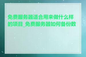 免费服务器适合用来做什么样的项目_免费服务器如何备份数据
