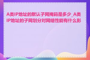 A类IP地址的默认子网掩码是多少_A类IP地址的子网划分对网络性能有什么影响