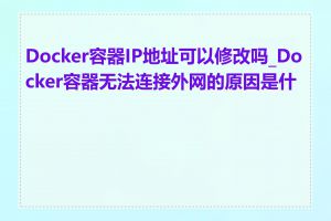 Docker容器IP地址可以修改吗_Docker容器无法连接外网的原因是什么