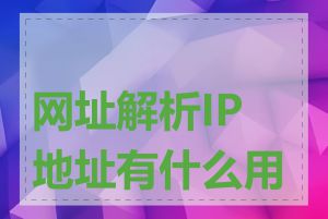 网址解析IP地址有什么用途