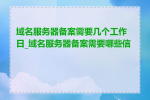 域名服务器备案需要几个工作日_域名服务器备案需要哪些信息