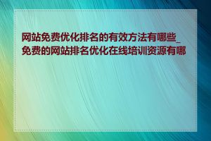 网站免费优化排名的有效方法有哪些_免费的网站排名优化在线培训资源有哪些