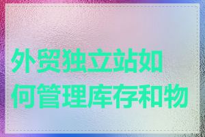 外贸独立站如何管理库存和物流