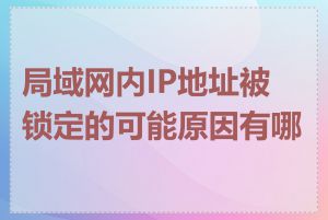 局域网内IP地址被锁定的可能原因有哪些
