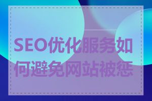 SEO优化服务如何避免网站被惩罚