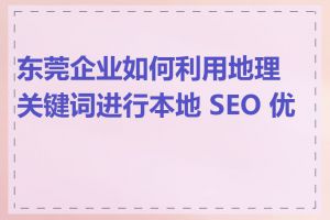 东莞企业如何利用地理关键词进行本地 SEO 优化