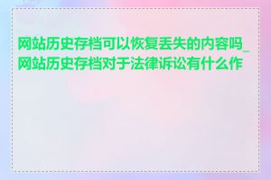 网站历史存档可以恢复丢失的内容吗_网站历史存档对于法律诉讼有什么作用
