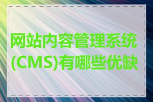网站内容管理系统(CMS)有哪些优缺点