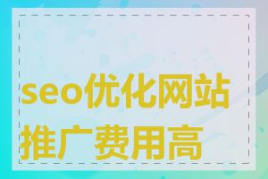 seo优化网站推广费用高吗