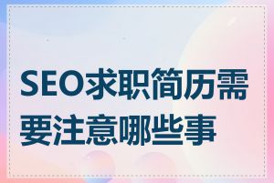 SEO求职简历需要注意哪些事项