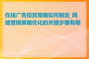 在线广告投放策略如何制定_网络营销策略优化的关键步骤有哪些