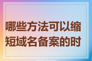 哪些方法可以缩短域名备案的时间
