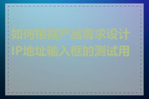 如何根据产品需求设计IP地址输入框的测试用例