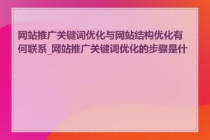 网站推广关键词优化与网站结构优化有何联系_网站推广关键词优化的步骤是什么