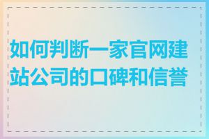 如何判断一家官网建站公司的口碑和信誉度