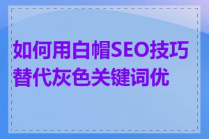如何用白帽SEO技巧替代灰色关键词优化