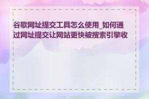 谷歌网址提交工具怎么使用_如何通过网址提交让网站更快被搜索引擎收录