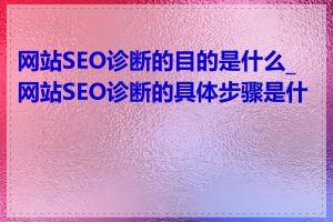 网站SEO诊断的目的是什么_网站SEO诊断的具体步骤是什么
