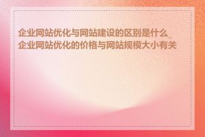 企业网站优化与网站建设的区别是什么_企业网站优化的价格与网站规模大小有关吗