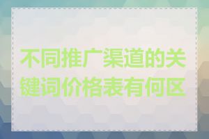 不同推广渠道的关键词价格表有何区别