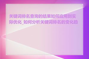 关键词排名查询的结果如何应用到实际优化_如何分析关键词排名的变化趋势