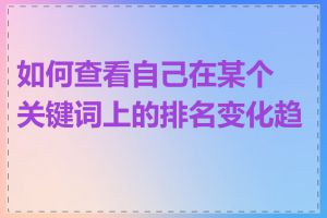 如何查看自己在某个关键词上的排名变化趋势