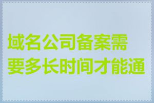域名公司备案需要多长时间才能通过