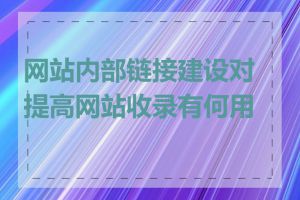 网站内部链接建设对提高网站收录有何用处