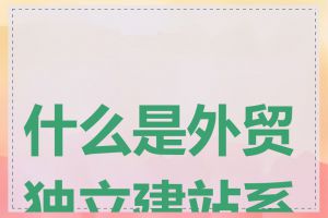 什么是外贸独立建站系统