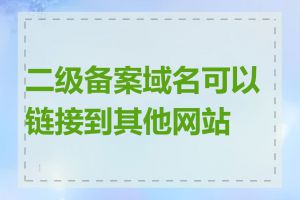 二级备案域名可以链接到其他网站吗