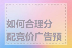 如何合理分配竞价广告预算