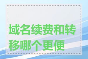 域名续费和转移哪个更便宜