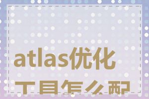atlas优化工具怎么配置