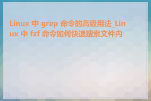 Linux 中 grep 命令的高级用法_Linux 中 fzf 命令如何快速搜索文件内容