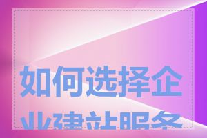 如何选择企业建站服务商