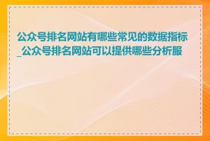 公众号排名网站有哪些常见的数据指标_公众号排名网站可以提供哪些分析服务