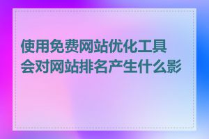 使用免费网站优化工具会对网站排名产生什么影响