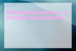 海外网站链接建设有哪些有效方法_如何利用网站结构优化提高海外网站排名