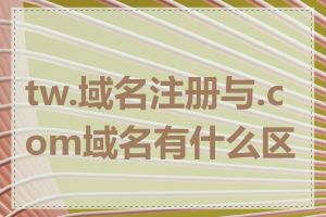 tw.域名注册与.com域名有什么区别