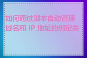 如何通过脚本自动管理域名和 IP 地址的绑定关系