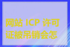网站 ICP 许可证被吊销会怎样