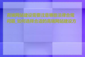 高端网站建设需要注意哪些法律合规问题_如何选择合适的高端网站建设方案