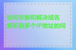 如何诊断和解决域名解析到多个IP地址的问题